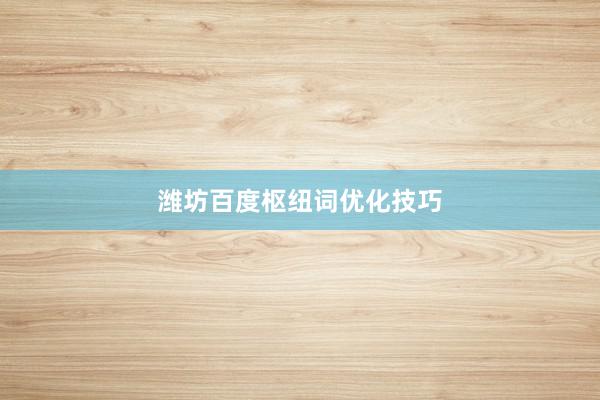 潍坊百度枢纽词优化技巧