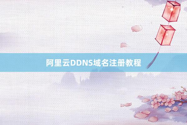 阿里云DDNS域名注册教程