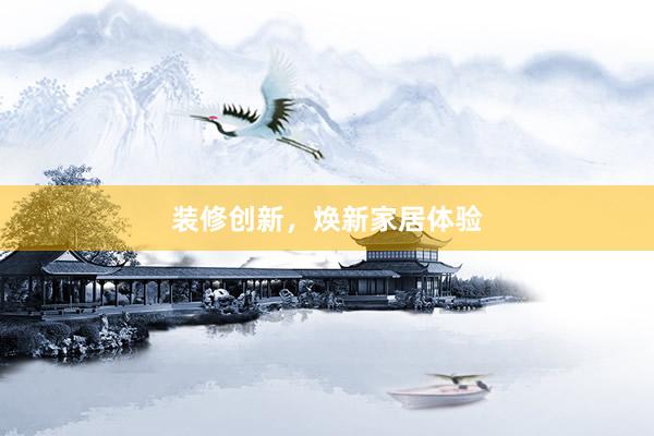 装修创新，焕新家居体验