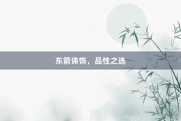 东箭讳饰，品性之选