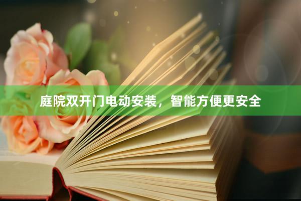 庭院双开门电动安装，智能方便更安全