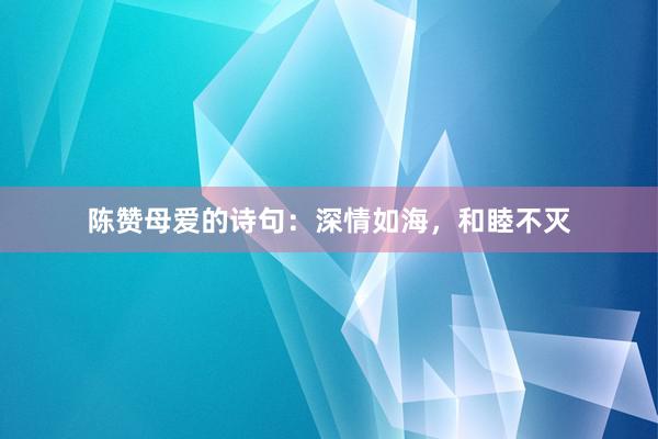 陈赞母爱的诗句：深情如海，和睦不灭