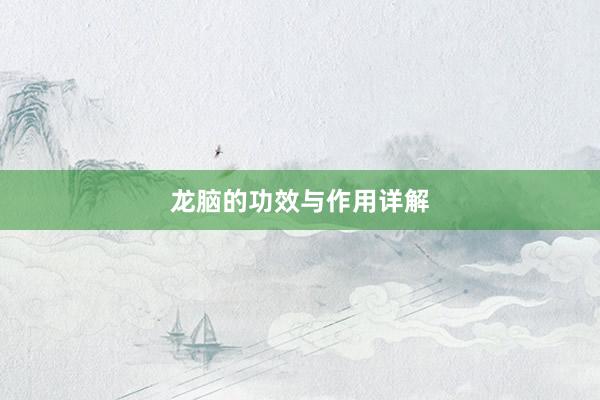 龙脑的功效与作用详解