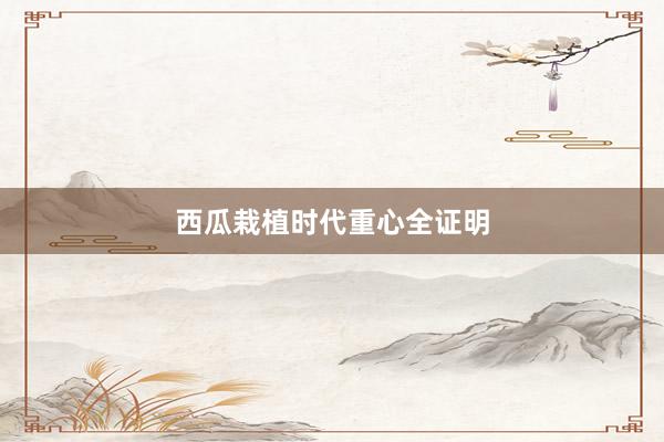 西瓜栽植时代重心全证明