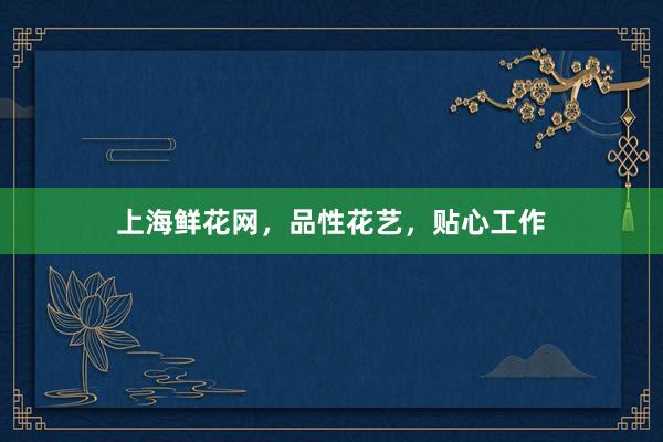 上海鲜花网，品性花艺，贴心工作