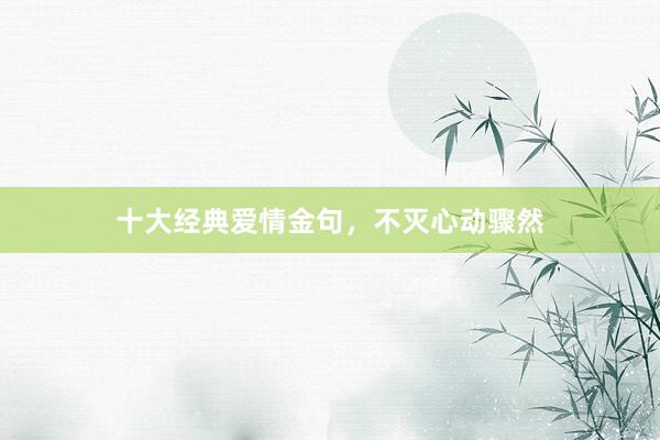 十大经典爱情金句，不灭心动骤然