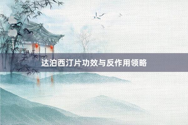达泊西汀片功效与反作用领略